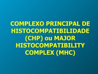 COMPLEXO PRINCIPAL DE HISTOCOMPATIBILIDADE (CHP)  ou MAJOR HISTOCOMPATIBILITY COMPLEX (MHC) 
