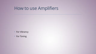 How to use Amplifiers
✤ For Vibrancy
✤ For Toning
 