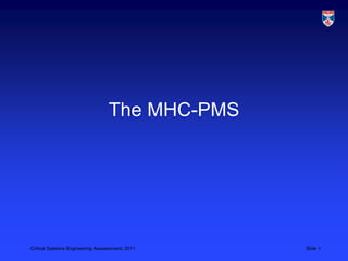Critical Systems Engineering Asssessment, 2011 Slide 1
The MHC-PMS
 