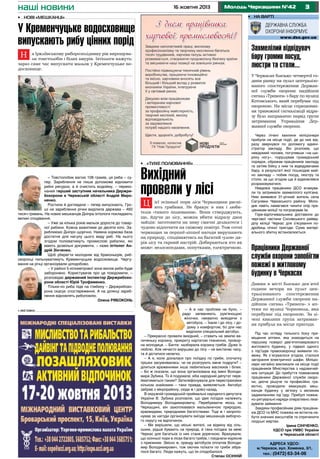 наші новини

16 жовтня 2013

Молодь Черкащини №42

3

•	 на варті

•	 Нові «мешканці»

У Кременчуцьке водосховище
випускають рибу цінних порід

Захмелілий відвідувач
бару громив посуд,
люстри та столи...

Н

а Іркліївському риборозпліднику рік вирощували товстолобів і білих амурів. Іхтіологи кажуть:
зараз саме час випускати мальок у Кременчуцьке водосховище.

У Черкасах близько четвертої години ранку на пульт централізованого спостереження Державної служби охорони надійшов
сигнал «Тривога» з бару по вулиці
Котовського, який перебуває під
охороною. На місце спрацювання тривожної сигналізації відразу було направлено наряд групи
затримання Управління Державної служби охорони.

•	 «Тихе полювання»
– Товстолобик вагою 108 грамів, ця риба – супер. Зариблення не лише допоможе відновити
рибні ресурси, а й очистить водойму, – переконаний перший заступник начальника Держрибохорони в Черкаській області Андрій Мироненко.
Ростили й доглядали – тепер випускають. Гроші на зариблення річки виділила держава – 460
тисяч гривень. На нових мешканців Дніпра іхтіологи покладають
великі сподівання.
– Уже за кілька років мальок доросте до товарної рибини. Кожна важитиме до десяти кіло. Зариблюємо Дніпро щорічно. Наявна кормова база
достатня для нагулу цього виду риб. На нього
згодом полюватимуть промислові рибалки, які
мають дозвільні документи, – каже іхтіолог Андрій Зінченко.
Щоб уберегти молодняк від браконьєрів, рибохоронці пильнуватимуть Кременчуцьке водосховище. Чергування на річці організували цілодобово.
– У районі 5-кілометрової зони вилов риби буде
заборонено. Користувачів про це повідомили, –
розповідає державний інспектор Держрибохорони області Юрій Трофименко.
Тільки-но риба піде на глибину – Держрибохорона скасує спостереження. А на ділянці зариблення відновлять риболовлю.
Олена РЯБОКОНЬ
•	 виставки

Вихідний
провели у лісі
Ц

ієї осінньої пори ліси Черкащини рясніють грибами. Не бракує в них і любителів «тихого полювання». Вони стверджують,
що, йдучи до лісу, можна вбити відразу двох
зайців: заготовити на зиму смачні делікатеси і
чудово відпочити на свіжому повітрі. Тож сотні
черкащан за першої-ліпшої нагоди вирушають
на природу, сподіваючись на багатий «улов» дарів лісу та гарний настрій. Добираються хто як
може: велосипедами, попутками, електричкою.

– А в нас проблем не було, –
радо запевняють рум’янощокі
жіночки, неквапно виходячи з
автобуса. – Їхали і до лісу, і додому з комфортом, бо для нас
виділили спеціальний автобус.
– Прекрасно провели вихідний, – ставить на землю величеньку корзину, прикриту картатою тканиною, проворна молодиця. – Бачте: назбирала корзину грибів. Дуже їх
люблю. Але нечасто вирушаю до лісу – не вистачає часу,
та й дістатися нелегко.
– А я, коли дізналася про поїздку по гриби, спочатку
трішки засумнівалась: чи не розігрують мене подруги? –
ділиться враженнями інша любителька маслюків і білих.
– Бо ж сказали, що вона організована від імені Володимира Зубика. То й подумала: хіба народний депутат перейматиметься таким? Зателефонувала для перестраховки
кільком знайомим – таки правда, виявляється. Автобус
забрав з мікрорайону, сюди ж і довіз назад.
В окружній громадській приймальні народного депутата
України В. Зубика розповіли, що ідея поїздок належить
Володимиру Володимировичу. Перебуваючи якось на
Черкащині, він захоплювався мальовничою природою,
краєвидами, природними багатствами. Тоді ж і запропонував за нагоди організувати виїзди мешканців виборчого округу на відпочинок.
– Ми вирішили, що міські жителі, на відміну від сільських, рідше бувають на природі, й така поїздка за межі
Черкас для багатьох із них стане доречною. Врахували,
що осінньої пори в лісах багато грибів, і поєднали корисне
з приємним. Звісно ж, оренду автобусів оплатив Володимир Володимирович, тож охочих поїхати по гриби зібралося багато. Люди кажуть, що їм сподобалося.
Степан ОСІННІЙ

Через лічені хвилини міліціонери
прибули на місце події, де до них відразу звернувся по допомогу адміністратор закладу. Він розповів, що
невідомий чоловік, погулявши «на широку ногу», порушував громадський
порядок, ображав працівників закладу
та затіяв бійку з ним та відвідувачами
бару, в результаті якої пошкодив майно закладу – побив посуд, люстру та
столи, за що згодом ще й відмовлявся
розраховуватися.
Невдовзі працівники ДСО вгамували та затримали захмелілого хулігана.
Ним виявився 31-річний житель села
Сагунівки Черкаського району. Молодик навіть намагався чинити опір працівникам міліції та погрожував їм.
Горе-відпочивальника доставили до
чергової частини Соснівського райвідділу міліції Черкас для з’ясування подробиць нічної пригоди. Сума матеріального збитку встановлюється.

Працівники Державної
служби охорони запобігли
пожежі в житловому
будинку в Черкасах
Днями в місті близько дев`ятої
години вечора на пульт централізованого спостереження
Державної служби охорони надійшов сигнал «Тривога» з аптеки по вулиці Чорновола, яка
перебуває під охороною. За лічені хвилини група затримання прибула на місце пригоди.
Під час огляду тильного боку приміщення аптеки, яка знаходиться на
першому поверсі дев’ятиповерхового
житлового будинку, у підвалі одного
з під’їздів правоохоронці виявили пожежу. Як з`ясувалося згодом, сталося
загорання електричної шафи. Міліціонери негайно викликали на місце події
працівників Міністерства з надзвичайних ситуацій. До прибуття пожежників
працівники Державної служби охорони, діючи рішуче та професійно грамотно, проводили евакуацію мешканців будинку у зв’язку з великим
задимленням під`їзду. Прибулі пожежно-рятувальні наряди оперативно ліквідували займання.
Завдяки професійним діям працівників ДСО та МНС пожежа не встигла набути значних масштабів та спричинити
людські жертви.
Ірина Сініченко,
УДСО при УМВС України
в Черкаській області

Адреса УДСО:
м.Черкаси, вул. Хоменка, 3/1,
тел.: (0472) 63-34-06

 