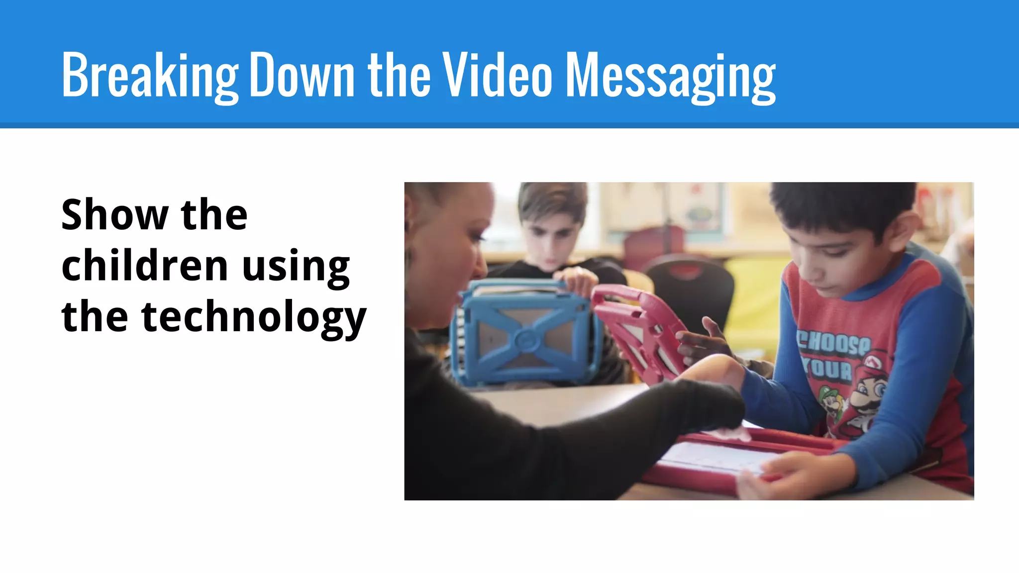 Breaking Down the Video Messaging
Show the
children using
the technology
 