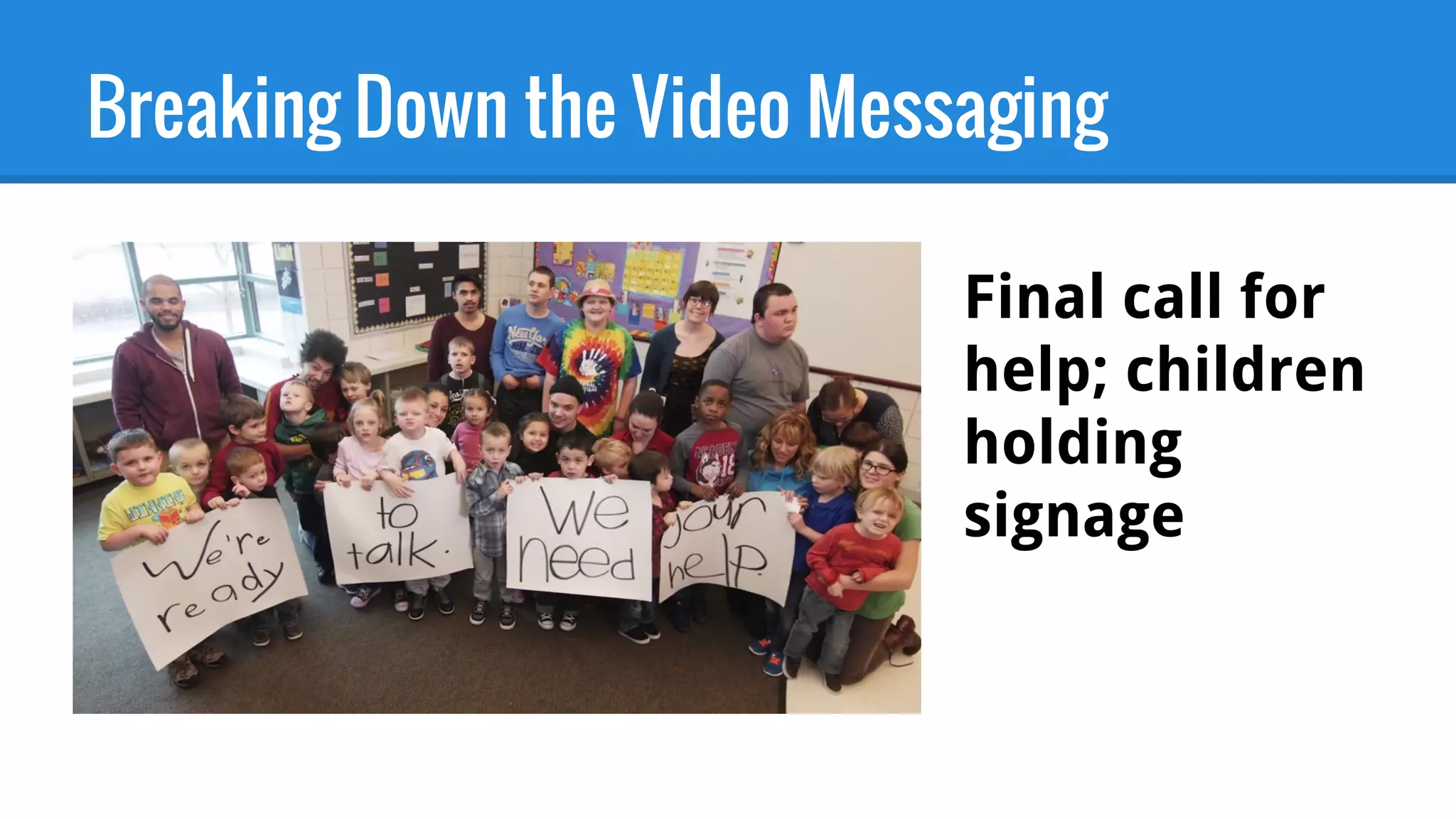 Breaking Down the Video Messaging
Final call for
help; children
holding
signage
 