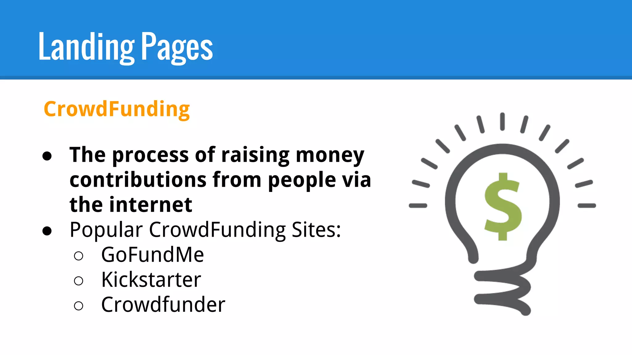 Landing Pages
CrowdFunding
● The process of raising money
contributions from people via
the internet
● Popular CrowdFunding Sites:
○ GoFundMe
○ Kickstarter
○ Crowdfunder
 
