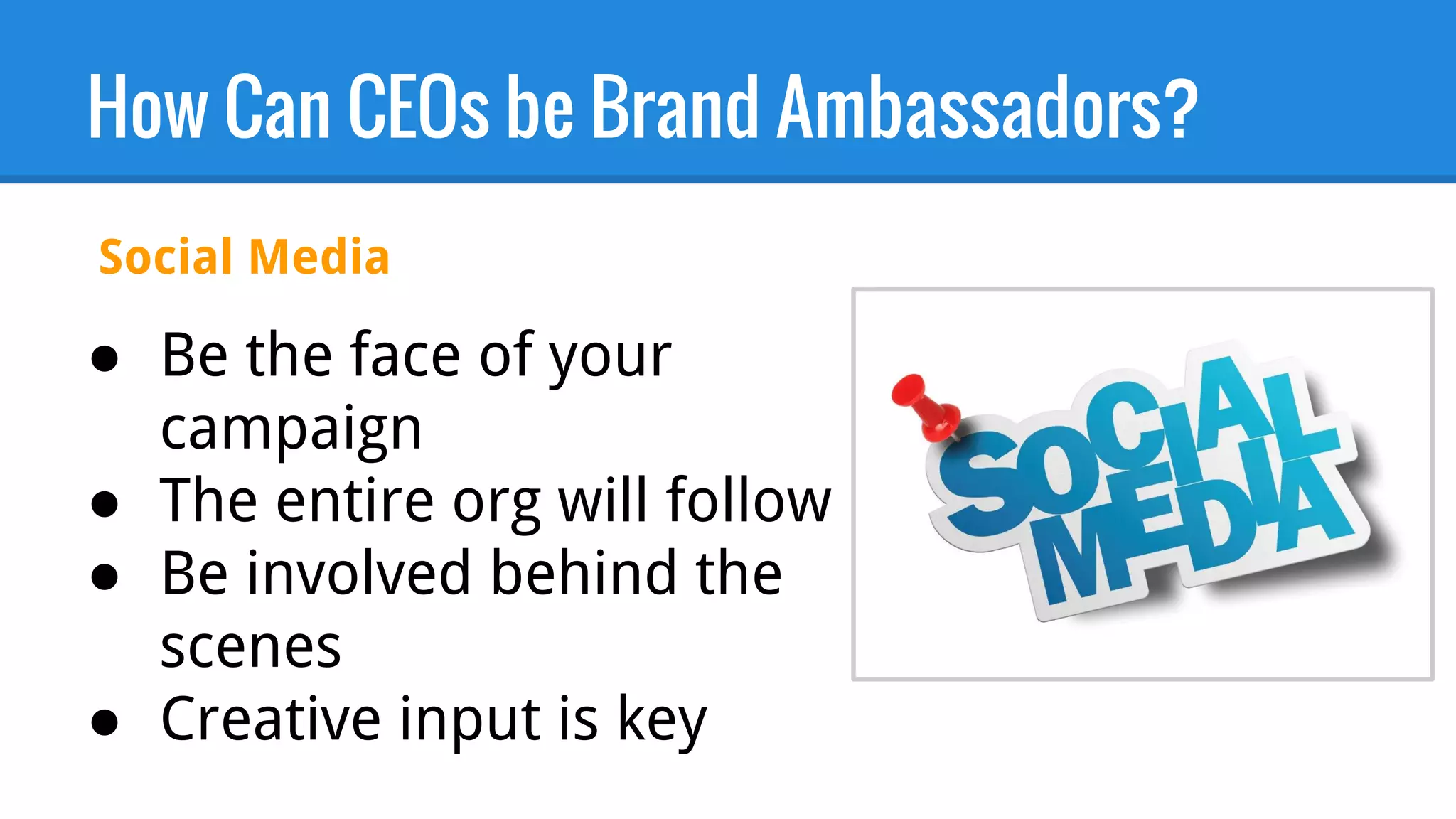 How Can CEOs be Brand Ambassadors?
● Be the face of your
campaign
● The entire org will follow
● Be involved behind the
scenes
● Creative input is key
Social Media
 
