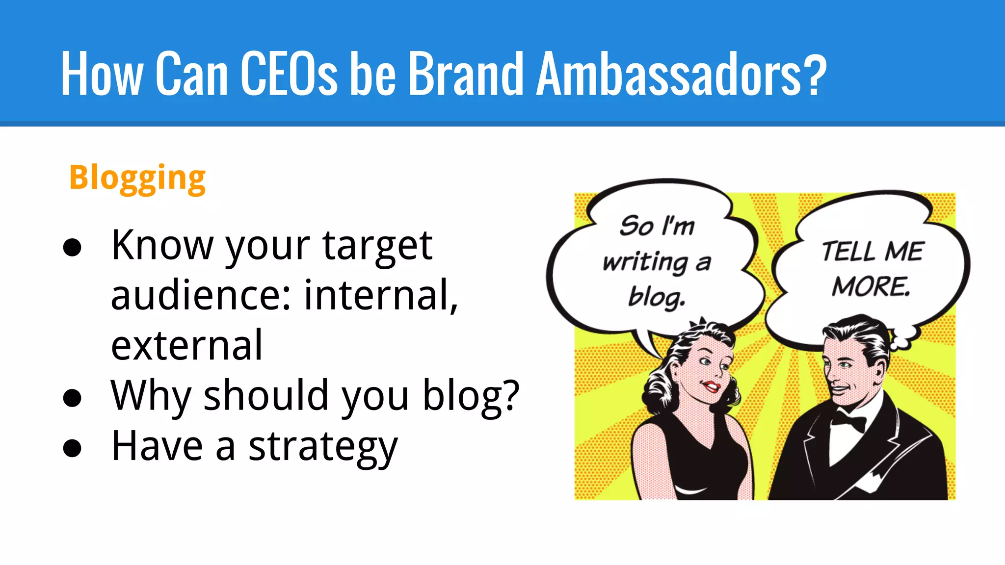 How Can CEOs be Brand Ambassadors?
● Know your target
audience: internal,
external
● Why should you blog?
● Have a strategy
Blogging
 