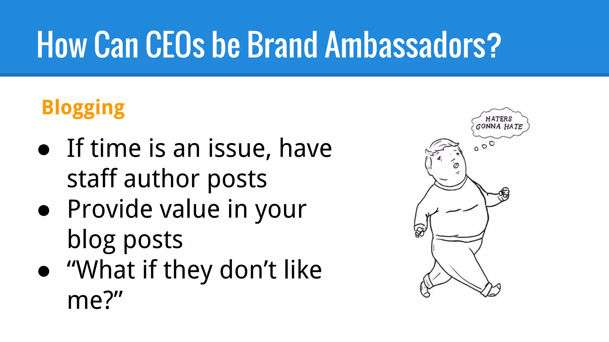 How Can CEOs be Brand Ambassadors?
● If time is an issue, have
staff author posts
● Provide value in your
blog posts
● “What if they don’t like
me?”
Blogging
 