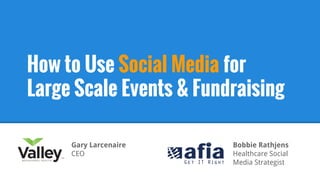 How to Use Social Media for
Large Scale Events & Fundraising
Gary Larcenaire
CEO
Bobbie Rathjens
Healthcare Social
Media Strategist
 