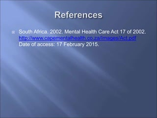 South Africa. 2002. Mental Health Care Act 17 of 2002.
http://www.capementalhealth.co.za/Images/Act.pdf
Date of access: 17 February 2015.
 