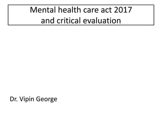 Mental health care act 2017
and critical evaluation
Dr. Vipin George
 