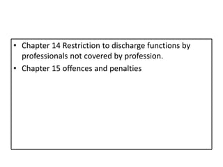 • Chapter 14 Restriction to discharge functions by
professionals not covered by profession.
• Chapter 15 offences and penalties
 