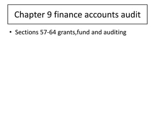Chapter 9 finance accounts audit
• Sections 57-64 grants,fund and auditing
 