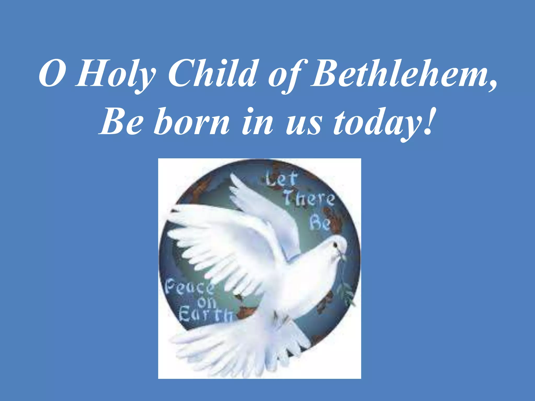 O Holy Child of Bethlehem,
   Be born in us today!
 