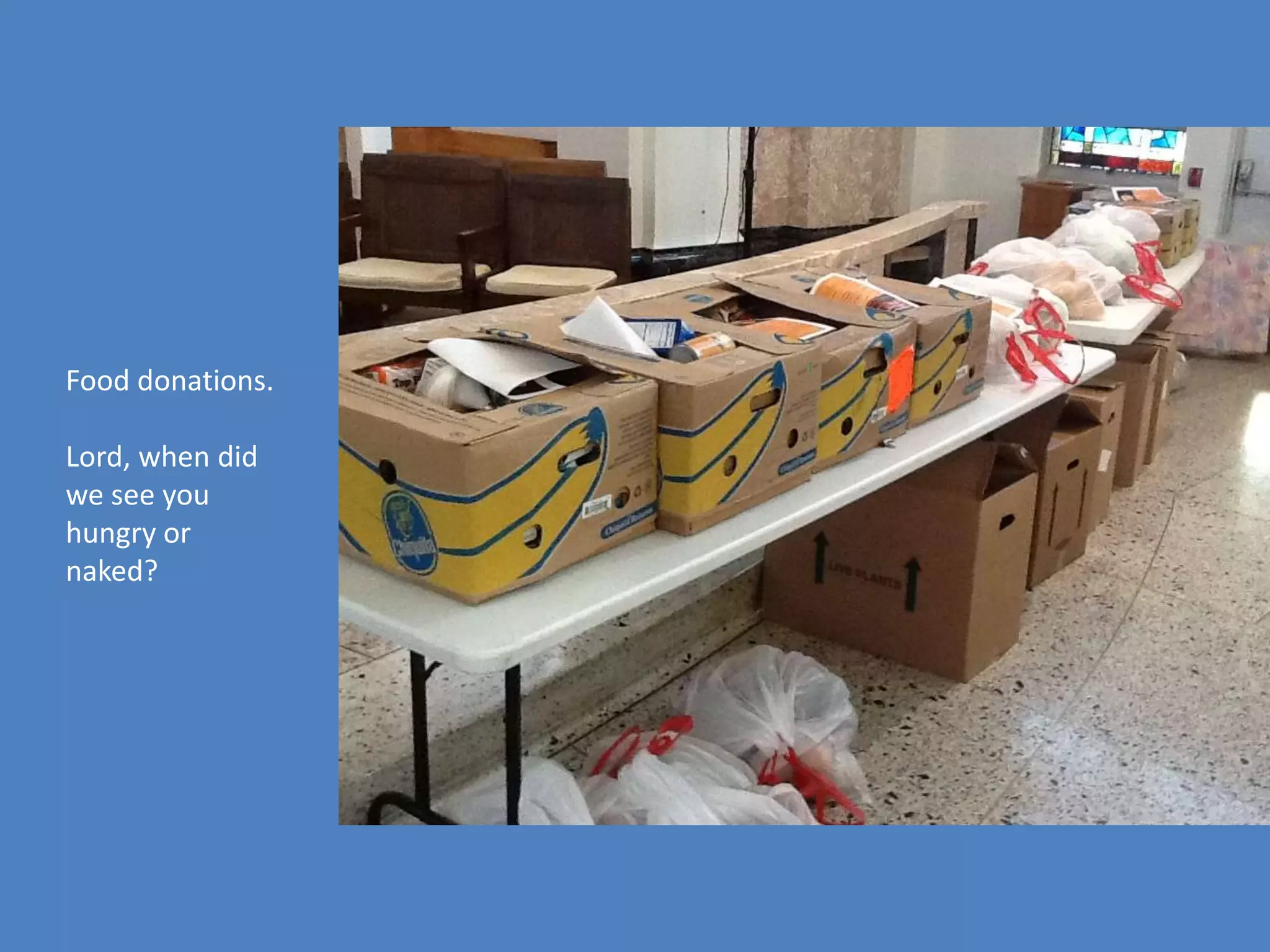 Food donations.

Lord, when did
we see you
hungry or
naked?
 