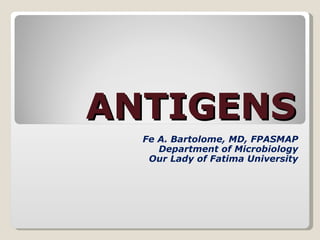 ANTIGENS Fe A. Bartolome, MD, FPASMAP Department of Microbiology Our Lady of Fatima University 
