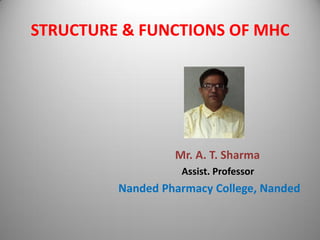 STRUCTURE & FUNCTIONS OF MHC
Mr. A. T. Sharma
Assist. Professor
Nanded Pharmacy College, Nanded
 