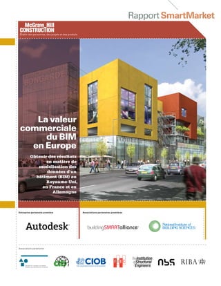 RapportSmartMarket
Entreprise partenaire première
Associations partenaires
Obtenir des résultats
en matière de
modélisation des
données d’un
bâtiment (BIM) au
Royaume-Uni,
en France et en
Allemagne
La valeur
commerciale
du BIM
en Europe
Associations partenaires premières
établir des personnes, des projets et des produits
 