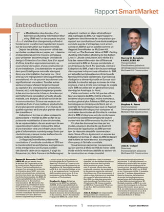 Harvey M. Bernstein, F.ASCE,
LEED AP est un leader dans
le secteur de l’ingénierie et de
la construction depuis plus de
30 ans. Il est actuellement en
charge d’un groupe de recherche
et d’analyse pour MHC, qui com-
prend notamment des initiatives
de direction dans les domaines de
l’architecture durable, du BIM, de
l’interopérabilité et des marchés
d’innovation et de construc-
tion mondiale. M. Bernstein fut
auparavant le président et direc-
teur général de la Civil Engineer-
ing Research Foundation. Il est
actuellement un des membres du
conseil consultatif de la Princeton
University Civil and Environ-
mental Engineering Advisory
Council ainsi qu’un professeur
invité auprès de la University of
Reading’s School of Construction
Management and Engineering en
Angleterre. M. Bernstein possède
un M.B.A. du Loyola College, et un
M.S. en ingénierie de l’université
de Princeton ainsi qu’un B.S. en
ingénierie civile du New Jersey
Institute of Technology.
Stephen A. Jones dirige les
initiatives de MHC en matière
de BIM, d’interopérabilité et de
livraison intégrée de projet ainsi
que le développement d’alliance
avec des entreprises majeures
dans le domaine de la technologie
et du contenu. Avant de rejoindre
l’équipe de MHC, M. Jones était
vice-président chez Primavera
Systems, un des leaders mondiaux
dans le domaine des logiciels
de la gestion de projet. Avant
cela, il a passé 19 ans dans des
postes de création, de marketing
et de gestion auprès de cabinets
d’architecture. Plus récemment, il
a été un des directeurs et membre
du conseil d’administration de
Burt Hill, un des plus gros cabi-
nets mondiaux d’architecture et
d’ingénierie. M. Jones possède
un MBA de l’université Wharton
et un B.A. de l’université Johns
Hopkins.
John E. Gudgel est responsable
de la gestion des relations de
McGraw-Hill Construction avec
les associations nationales et
régionales. Il offre également un
leadership éclairé sur des sujets
portant sur la technologie de la
construction, gérant les Rapports
SmartMarket de MHC sur le BIM
et sur l’interopérabilité. Il possède
plus de 17 années d’expérience
dans le domaine de la gestion
de projet technologique pour
les secteurs de l’informatique
et des télécommunications. M.
Gudgel possède un M.S. en com-
merce électronique de la George
Mason University ainsi qu’un
M.S. en télécommunications de la
University of Colorado et un B.S.
en ingénierie géologique de la
Colorado School of Mines.
	 McGraw-Hill Construction   1  www.construction.com Rapport SmartMarket
L
a Modélisation des données d’un
bâtiment ou Building Information Mod-
eling (BIM) est l’un des aspects les plus
visibles d’un changement profond et
fondamental transformant rapidement le sect-
eur de la construction sur le plan mondial.
Depuis des siècles, nous avons utilisé des
symboles représentés sur papier (ex. : dessins
et descriptions) comme moyens principaux
pour présenter et communiquer une idée de
design à l’intention d’un client, lors d’un appel
d’offres, lors d’un approvisionnement, au
cours d’une fabrication, d’une construction et
d’une installation. Ces abstractions ne possè-
dent pas d’intelligence naturelle et exigent
donc une interprétation humaine (ex. : lire)
ainsi qu’une manipulation (devis quantitatifs,
annotations) afin de pouvoir leur donner une
signification et une valeur. Tous les autres
secteurs majeurs faisant largement appel
au capital et à la connaissance (production,
finance, etc.) sont depuis longtemps passés
à des environnements riches en données qui
permettent une conception virtuelle et auto-
matisée, une analyse, de la fabrication et de
la communication. Et tous ces secteurs ont
récolté les fruits d’une meilleure productivité,
d’une plus grande précision, d’un niveau de
qualité supérieur et d’une plus grande sécurité
des travailleurs.
L’adoption et la mise en place croissante
partout dans le monde du BIM du fait de sa
puissante modélisation à base de données,
de sa représentation, de son analyse et de ses
capacités de simulation indiquent le début
d’une transition vers une infrastructure inté-
grée d’informations numériques qui finira par
révolutionner presque toutes les facettes du
secteur de la construction.
Ce Rapport SmartMarket présente les
conclusions d’une étude conduite en 2010 sur
la manière dont les architectes, les ingénieurs
et les entrepreneurs en Europe occiden-
tale (dans le cadre de ce rapport, il s’agit du
Royaume-Uni, de la France et de l’Allemagne)
adoptent, mettent en place et bénéficient
des avantages du BIM. Ce rapport apporte
également des éléments de comparaison par
rapport aux conclusions d’une étude analogue
conduite auprès d’entreprises nord-améri-
caines en 2009 et qui fut publiée comme un
Rapport SmartMarket de McGraw-Hill,
intitulé :  The Business Value of BIM : Getting
Building Information Modeling to the Bottom
Line . L’étude conduite en 2010 révèle à la
fois des ressemblances et des différences
concernant le BIM en Europe occidentale et
en Amérique du Nord. Par exemple, même si
l’adoption du BIM, c’est-à-dire le pourcentage
d’entreprises indiquant une utilisation du BIM,
est actuellement plus élevé en Amérique du
Nord qu’en Europe occidentale, le processus
d’adoption a démarré plus tôt en Europe occi-
dentale. Le résultat est que le niveau de mise
en place, c’est-à-dire le pourcentage de projets
où le BIM est utilisé est en général bien plus
élevé qu’en Amérique du Nord.
Cette conclusion sur le fait que les utilisa-
teurs européens du BIM, même s’ils sont,
en terme de pourcentage, moins nombreux,
sont en général plus fidèles au BIM que leurs
homologues en Amérique du Nord, est un
exemple de l’avantage unique que ce Rapport
SmartMarket offre de pouvoir comparer et
contraster deux études et d’étudier la manière
dont le BIM s’intègre au sein de nombreuses
économies occidentales majeures tout en
conservant des différences sur le plan local.
En plus des données fournies par les
études, plusieurs études de cas illustrent
l’étendue de l’application du BIM permet-
tant de résoudre des défis commerciaux
réels. Nous offrons également un exposé sur
l’adoption et la mise en place du BIM de la part
des leaders de notre secteur, accompagné
d’un aperçu à l’échelle mondiale.
Nous tenons à remercier nos sponsors
qui ont permis à McGraw-Hill de mener cette
étude et de la rendre accessible au secteur de
la construction au niveau mondial.
Introduction
Harvey M. Bernstein
F.ASCE, LEED AP
Vice-président
Planification globale et
développement commercial
McGraw-Hill Construction
John E. Gudgel
Directeur
Partenariats et alliances
McGraw-Hill Construction
RapportSmartMarketLavaleurcommercialeduBIMenEurope
Stephen A. Jones
Directeur senior
Développement commercial
McGraw-Hill Construction
 