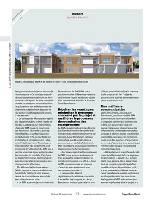 étude
de
cas
LavaleurcommercialeduBIMenEurope
	 McGraw-Hill Construction   41  www.construction.com Rapport SmartMarket
design unique connu sous le nom de
« Monospace ». Ce concept est utili-
sé pour obtenir le maximum de flexi-
bilité de conception lors de toutes les
phases de design et de construction,
ce qui permet aux architectes de ra-
pidement et facilement déplacer le
lieu de services hospitaliers entiers,
si nécessaire.
« Le concept de Monospace est lié
à la capacité du BIM d’être rapide et
flexible », déclare Lévy-Bencheton.
« Sans le BIM, nous ne pourrions
pas faire cela. » Lors de la concep-
tion détaillée, la surface du projet
fut réduite de 10 %, ce qui força les
architectes à complètement redes-
siner l’établissement. Toutefois, ce
processus fut très largement accé-
léré grâce à l’utilisation du BIM, qui a
permis une mise à jour en temps réel
des données du modèle. L’équipe a
pu également mieux communiquer
avec le propriétaire à propos de ces
changements effectués.
Un élément esthétique essen-
tiel du design et une caractéristique
durable du bâtiment sont les pan-
neaux de murs-rideaux accrochés
avec des pièces en bois.
« Le BIM a permis [aux architectes]
utile au propriétaire dans la mesure
où le projet avait fait l’objet de
soumissions auprès d’entrepreneurs
pour sa construction.
Une meilleure
communication
Dans l’ensemble, ajoute Lévy-
Bencheton, avoir un modèle BIM
comme seule source de données
d’un projet permet aux architectes
d’être non seulement plus effi-
caces, mais aussi plus sûrs que les
informations utilisées sont exactes.
L’équipe a obtenu toutes les données
du modèle pour pouvoir communi-
quer avec des agences d’ingénierie
externes, s’assurant ainsi que chaque
membre de l’équipe recevrait des
documents précis.
« Généralement, la synthèse du bâti-
ment est effectuée à la fin de la phase
de conception », ajoute-t-il. « Cepen-
dant, nous savons dès le départ que
tout est correct puisqu’il s’agit d’un
modèle unique ; le résultat est qu’il
y aura moins de problèmes lorsque
nous travaillerons avec les ingénieurs
en charge du calcul des structures,
les ingénieurs MEP et les autres per-
sonnes impliquées dans le projet. » n
le maximum de flexibilité pour
pouvoir étudier différentes versions
de la même façade et décider quelle
était la meilleure solution », indique
Lévy-Bencheton.
Récolter les avantages :
minimiser le personnel
concerné par le projet et
améliorer le processus
de soumission des
entrepreneurs
Le BIM a également permis à Brunet-
Saunier de minimiser le nombre de
membres du personnel concerné par
le projet. Lévy-Bencheton indique
qu’une fois que la construction a
commencé, un seul chef de chantier
était nécessaire. Aucun autre membre
du personnel ne fut nécessaire.
« Sur des projets traditionnels avec
le CAD, nous aurions eu besoin de
trois ou quatre personnes pour un
projet comme celui-ci », dit-il. « Avec
le BIM, nous sommes en mesure
d’avancer avec seulement une
personne concernée. »
Les quantités étaient
régulièrement calculées pour aider
à surveiller les budgets, et Lévy-
Bencheton indique que cela fut très
ESEAN
NANTES, FRANCE
Hôpital pédiatrique ESEAN de Nantes, France : vues architecturales en 3D
©Brunet-SaunierArchitectes
su
ite
 