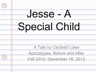 Jesse - A
Special Child
     A Tale by Cecibell Lowe
  Apocalypse, Before and After
  Fall 2012, December 18, 2012
 
