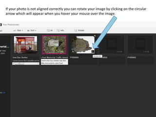 If your photo is not aligned correctly you can rotate your image by clicking on the circular
arrow which will appear when you hover your mouse over the image.
 