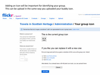 Adding an Icon will be important for identifying your group.
This can be upload in the same way you uploaded your buddy icon.
 