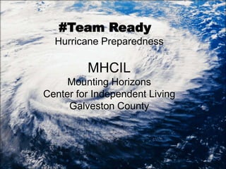#Team Ready
  Hurricane Preparedness

         MHCIL
     Mounting Horizons
Center for Independent Living
     Galveston County
 