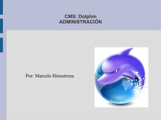 CMS: Dolphin
                ADMINISTRACIÓN




Por: Marcelo Hinostroza
 