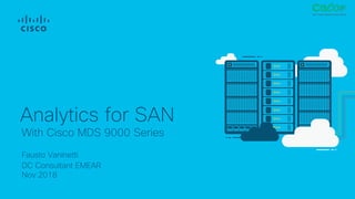 Fausto Vaninetti
DC Consultant EMEAR
Nov 2018
With Cisco MDS 9000 Series
Analytics for SAN
 