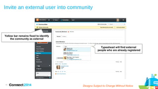 Invite an external user into community

Yellow bar remains fixed to identify
the community as external
Typeahead will find external
people who are already registered

15

Designs Subject to Change Without Notice

 