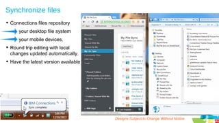 Synchronize files
 Connections files repository
your desktop file system
your mobile devices.
 Round trip editing with local
changes updated automatically.
 Have the latest version available

25

Designs Subject to Change Without Notice

 