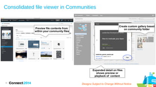 Consolidated file viewer in Communities

Preview file contents from
within your community files

Create custom gallery based
on community folder

Expanded detail on files
shows preview or
playback of content
36

Designs Subject to Change Without Notice

 
