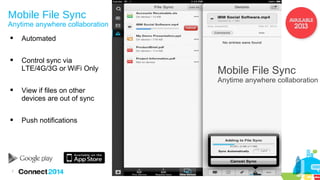 Mobile File Sync

Anytime anywhere collaboration


Automated



Control sync via
LTE/4G/3G or WiFi Only

Mobile File Sync

Anytime anywhere collaboration


View if files on other
devices are out of sync



Push notifications

7

 
