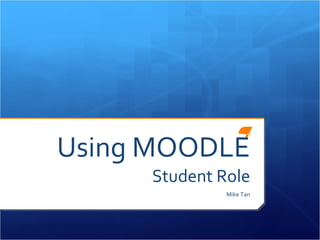 Using MOODLE Student Role Mike Tan 
