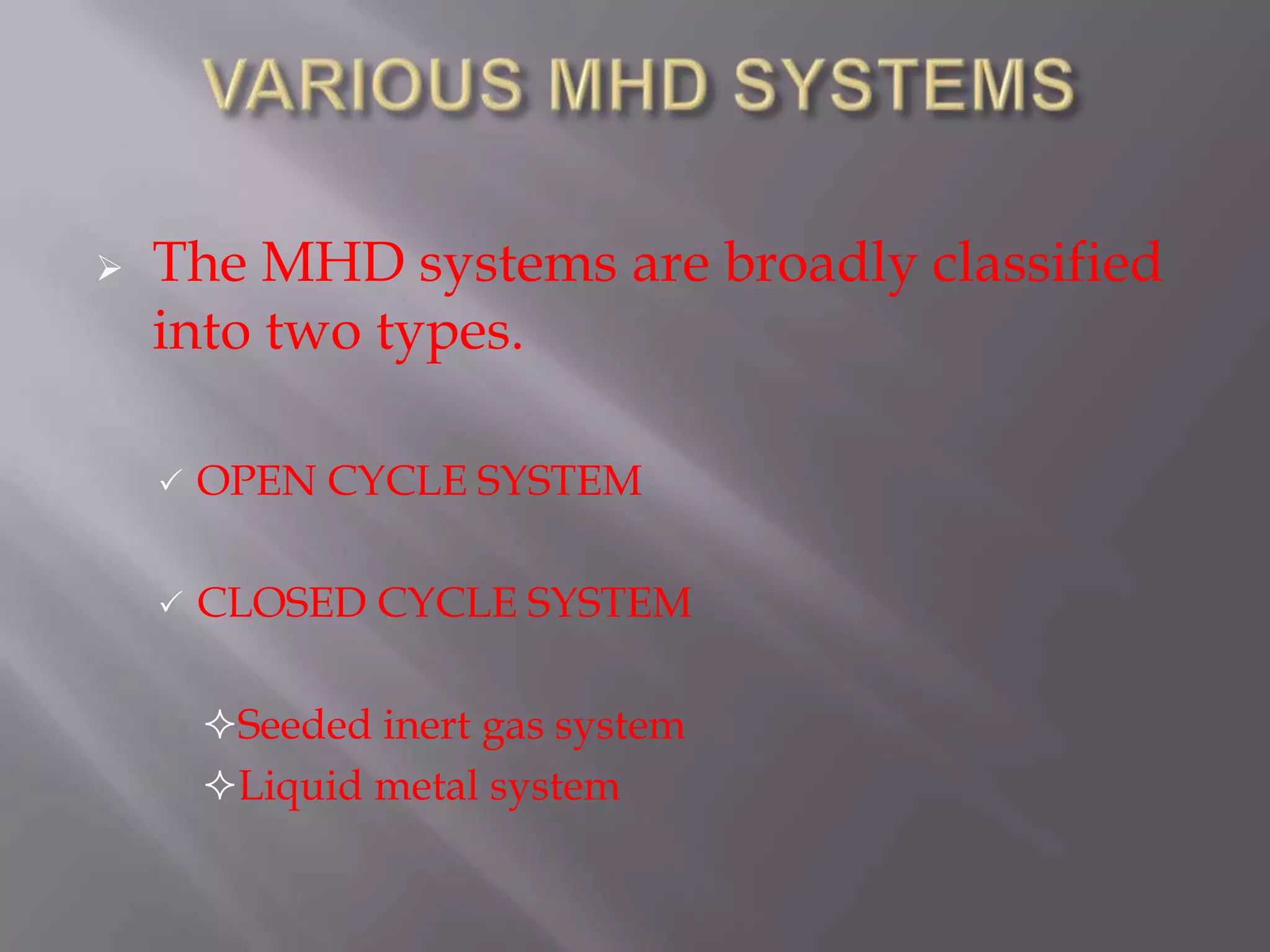  The MHD systems are broadly classified
into two types.
 OPEN CYCLE SYSTEM
 CLOSED CYCLE SYSTEM
Seeded inert gas system
Liquid metal system
 