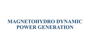 MAGNETOHYDRO DYNAMIC
POWER GENERATION
 