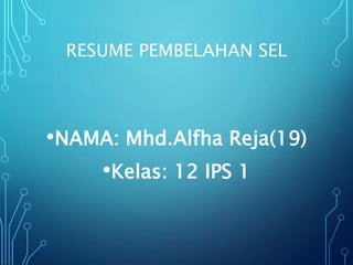 RESUME PEMBELAHAN SEL
•NAMA: Mhd.Alfha Reja(19)
•Kelas: 12 IPS 1
 