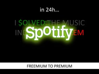 in	
  24h…	
  

I	
  $OLVED	
  THE	
  MUSIC	
  	
  
INDUSTRY	
  PROBLEM	
  

FREEMIUM	
  TO	
  PREMIUM	
  

 