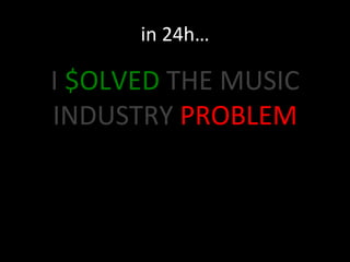 in	
  24h…	
  

I	
  $OLVED	
  THE	
  MUSIC	
  	
  
INDUSTRY	
  PROBLEM	
  

 