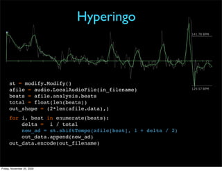 Hyperingo



      st = modify.Modify()
      afile = audio.LocalAudioFile(in_filename)
      beats = afile.analysis.beats...