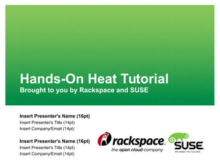 Hands-On Heat Tutorial
Brought to you by Rackspace and SUSE
Insert Presenter's Name (16pt)
Insert Presenter's Title (14pt)
Insert Company/Email (14pt)
Insert Presenter's Name (16pt)
Insert Presenter's Title (14pt)
Insert Company/Email (14pt)
 