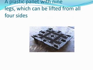 A plastic pallet with nine
legs, which can be lifted from all
four sides
 