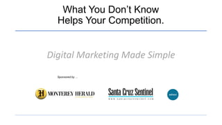 What You Don’t Know
Helps Your Competition.
Digital Marketing Made Simple
Sponsored by …
 