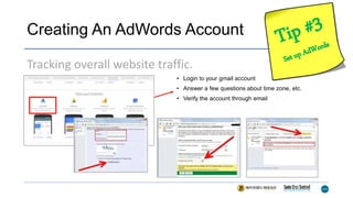 Creating An AdWords Account
• Login to your gmail account
• Answer a few questions about time zone, etc.
• Verify the account through email
Tracking overall website traffic.
 
