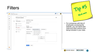 Filters
• For companies with lots of
employees accessing the
website, you can block their
visits and other actions from
being included in your data.
 