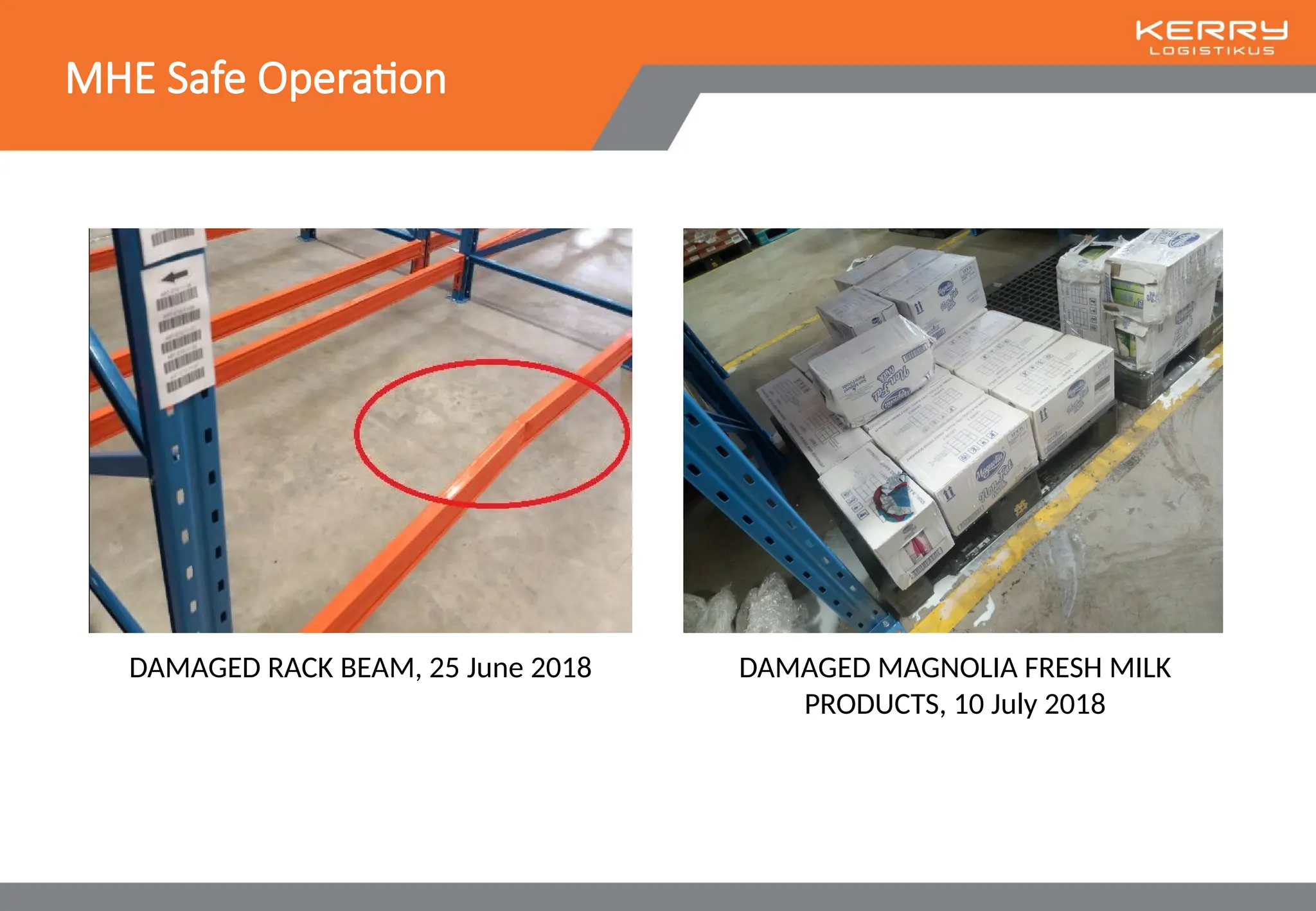 MHE Safe Operation
DAMAGED RACK BEAM, 25 June 2018 DAMAGED MAGNOLIA FRESH MILK
PRODUCTS, 10 July 2018
 