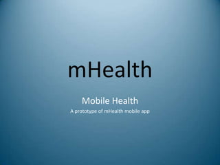 mHealth
Mobile Health
A prototype of mHealth mobile app
 
