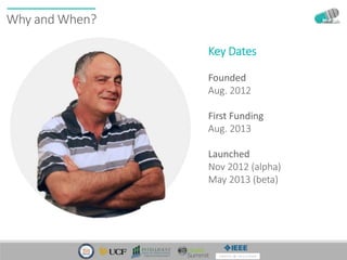 Why and When?
Key Dates
Founded
Aug. 2012
First Funding
Aug. 2013
Launched
Nov 2012 (alpha)
May 2013 (beta)
 
