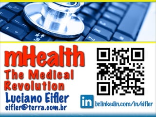 mHealth
The Medical
Revolution
Luciano Eiﬂer
eifler@terra.com.br br.linkedin.com/in/eifler
 