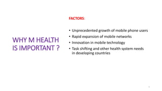 WHY M HEALTH
IS IMPORTANT ?
FACTORS:
• Unprecedented growth of mobile phone users
• Rapid expansion of mobile networks
• Innovation in mobile technology
• Task shifting and other health system needs
in developing countries
5
 
