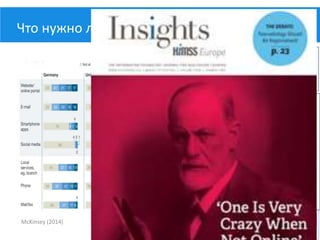 Что нужно людям?
Более 75% жителей развитых стран
в принципе хотели бы использовать
digital-сервисы.
McKinsey (2014)
Пожилые пациенты тоже хотят
использовать IT, но предпочитают
классические инструменты – сайты и
электронную почту.
Молодые люди склонны выбирать соц
сети.
Профилактика – для молодежи
Информация о хронических болезнях
– для пожилых.
 